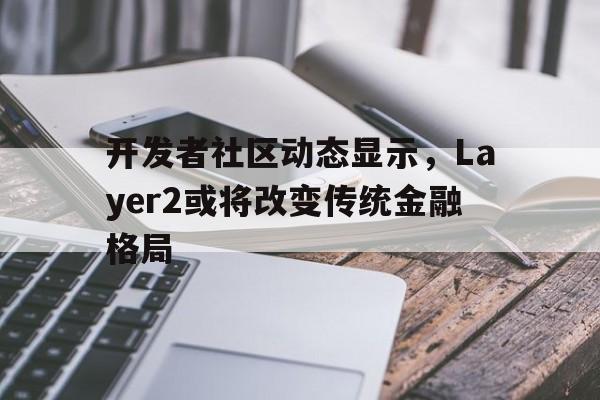 平博APP-开发者社区动态显示，Layer2或将改变传统金融格局